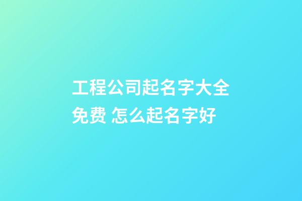 工程公司起名字大全免费 怎么起名字好-第1张-公司起名-玄机派